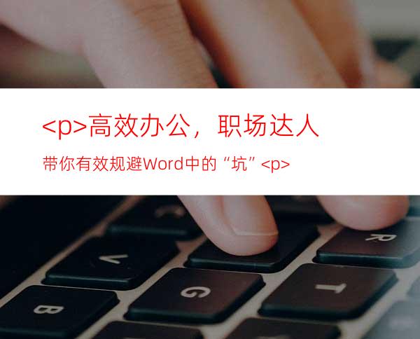 <p>高效办公，职场达人带你有效规避Word中的“坑”</p>