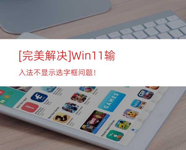 [完美解决]Win11输入法不显示选字框问题！