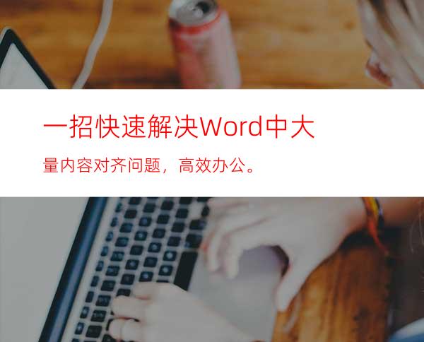 一招快速解决Word中大量内容对齐问题，高效办公。