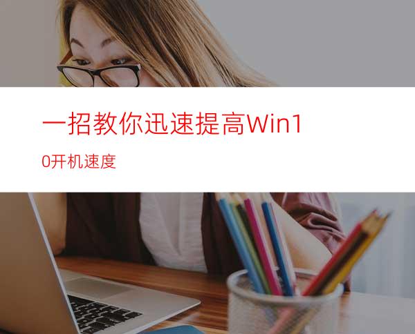 一招教你迅速提高Win10开机速度