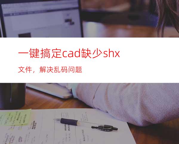 一键搞定cad缺少shx文件，解决乱码问题