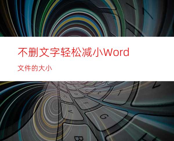 不删文字轻松减小Word文件的大小