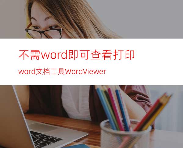 不需word即可查看.打印word文档工具:WordViewer