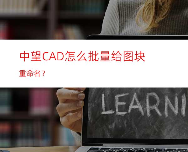 中望CAD怎么批量给图块重命名？