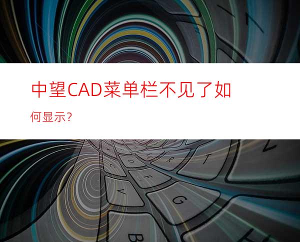 中望CAD菜单栏不见了如何显示？