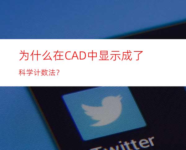 为什么在CAD中显示成了科学计数法？