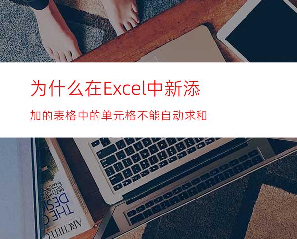 为什么在Excel中新添加的表格中的单元格不能自动求和?