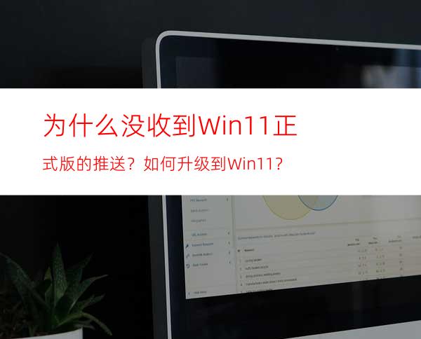 为什么没收到Win11正式版的推送？如何升级到Win11？