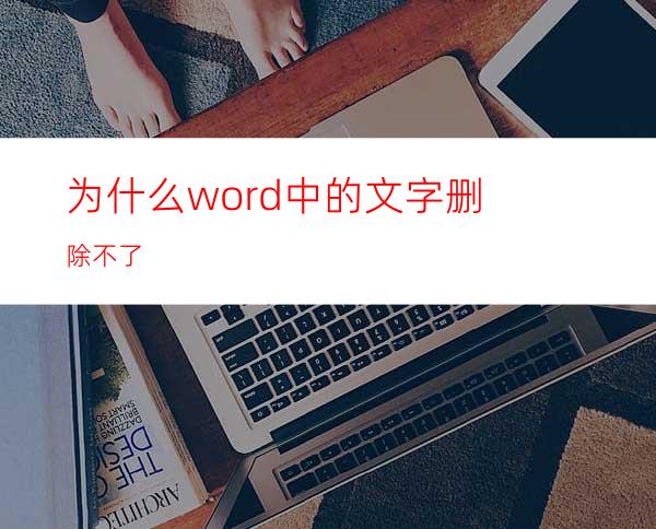 为什么word中的文字删除不了