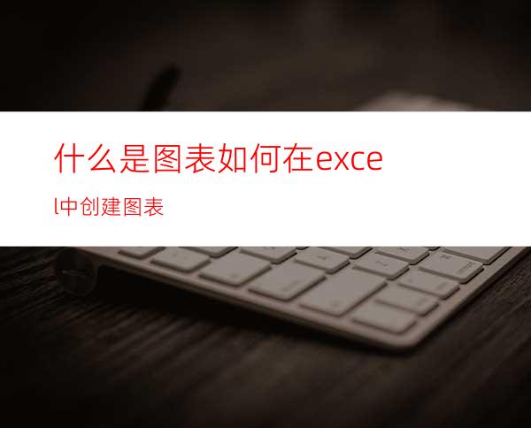 什么是图表?如何在excel中创建图表?