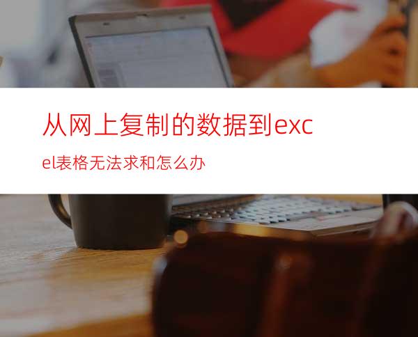 从网上复制的数据到excel表格无法求和怎么办