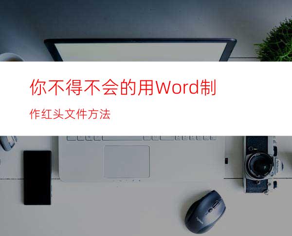 你不得不会的用Word制作红头文件方法