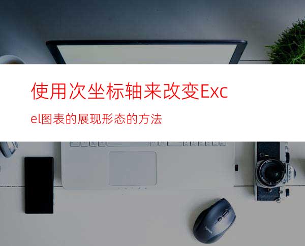 使用次坐标轴来改变Excel图表的展现形态的方法