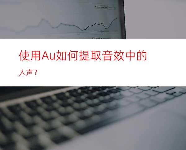 使用Au如何提取音效中的人声？