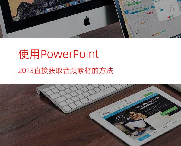 使用PowerPoint2013直接获取音频素材的方法