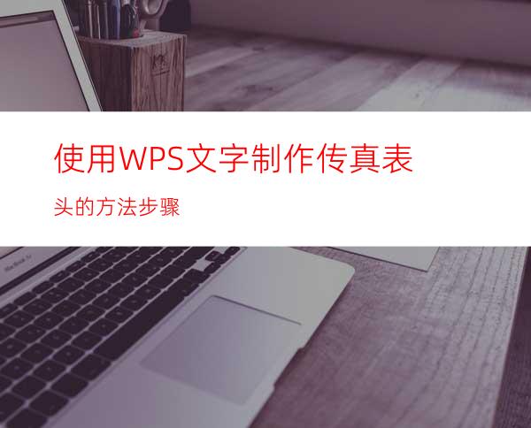 使用WPS文字制作传真表头的方法步骤