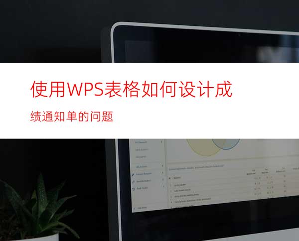 使用WPS表格如何设计成绩通知单的问题