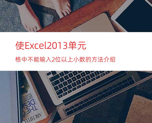 使Excel2013单元格中不能输入2位以上小数的方法介绍