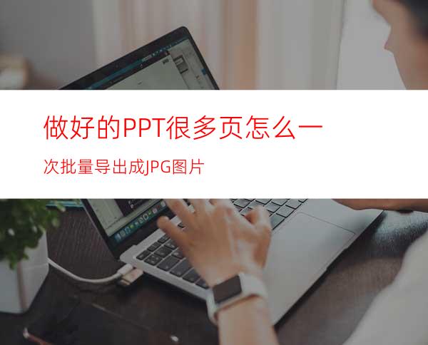 做好的PPT很多页怎么一次批量导出成JPG图片