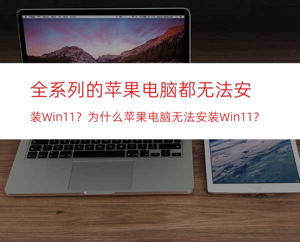 全系列的苹果电脑都无法安装Win11？为什么苹果电脑无法安装Win11？