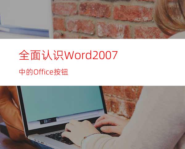 全面认识Word2007中的Office按钮