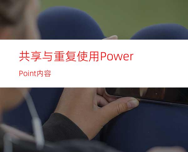 共享与重复使用PowerPoint内容