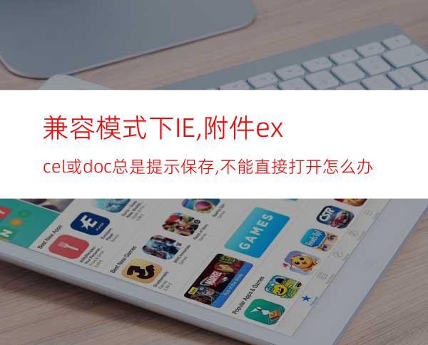 兼容模式下IE,附件excel或doc总是提示保存,不能直接打开怎么办