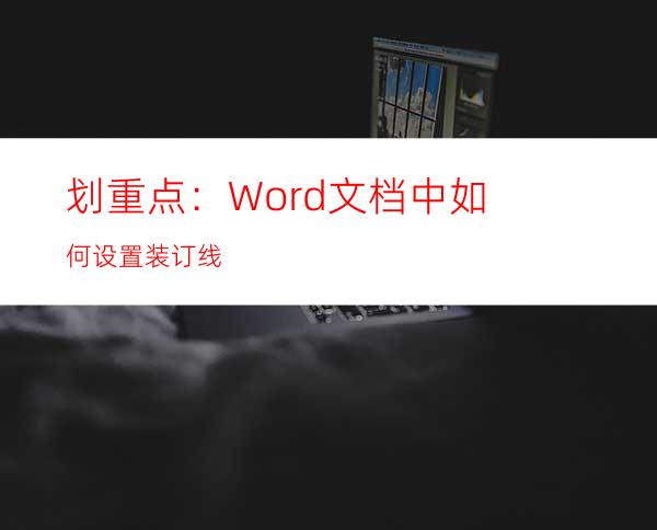 划重点：Word文档中如何设置装订线