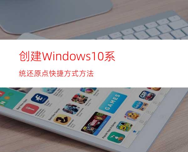 创建Windows10系统还原点快捷方式方法