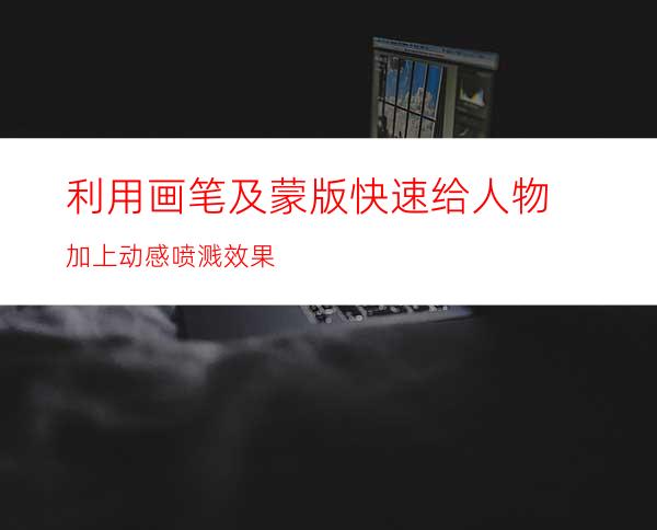 利用画笔及蒙版快速给人物加上动感喷溅效果