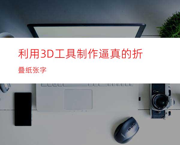 利用3D工具制作逼真的折叠纸张字