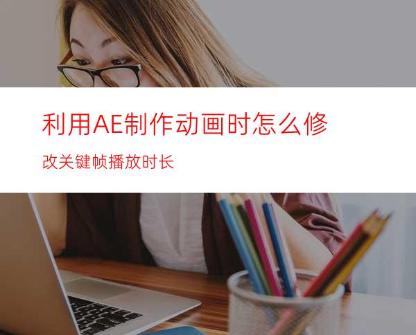 利用AE制作动画时怎么修改关键帧播放时长