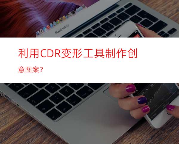 利用CDR变形工具制作创意图案？