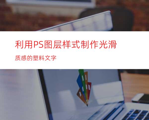 利用PS图层样式制作光滑质感的塑料文字