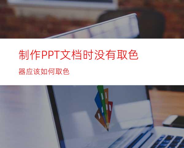 制作PPT文档时没有取色器应该如何取色