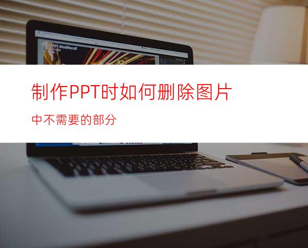 制作PPT时如何删除图片中不需要的部分