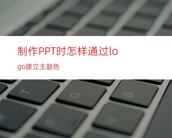 制作PPT时怎样通过logo建立主题色