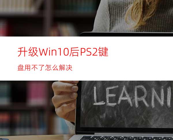 升级Win10后PS/2键盘用不了怎么解决