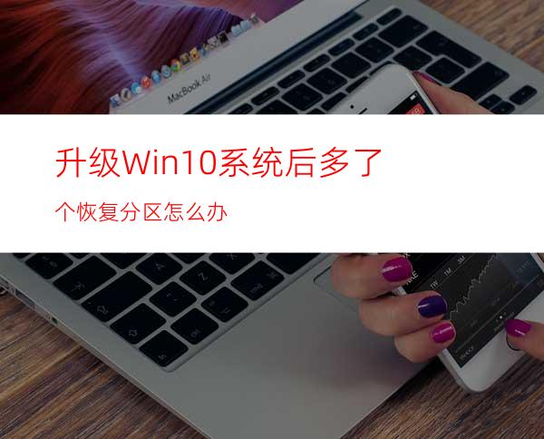 升级Win10系统后多了个恢复分区怎么办