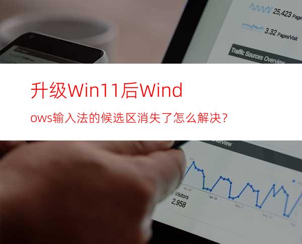 升级Win11后Windows输入法的候选区消失了怎么解决？