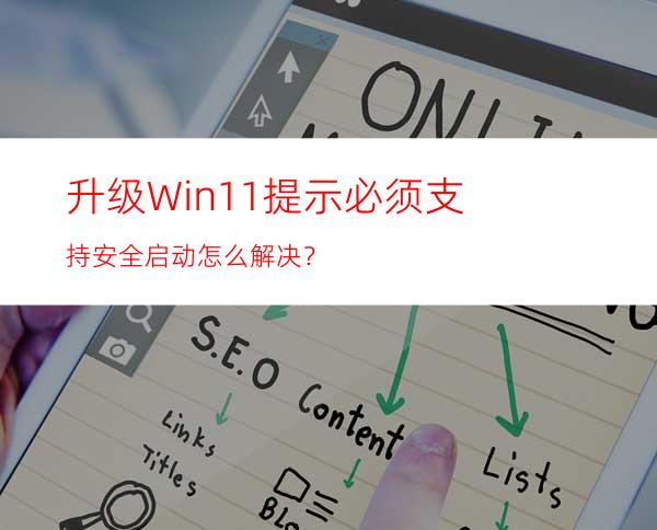 升级Win11提示必须支持安全启动怎么解决？