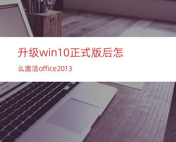 升级win10正式版后怎么激活office2013?