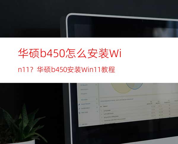 华硕b450怎么安装Win11？华硕b450安装Win11教程