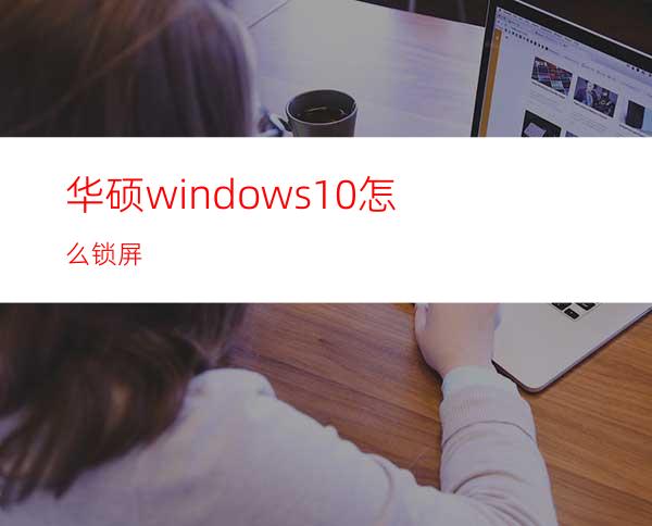 华硕windows10怎么锁屏