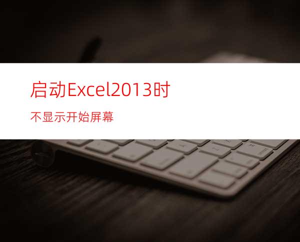 启动Excel2013时不显示开始屏幕