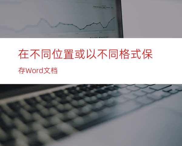 在不同位置或以不同格式保存Word文档