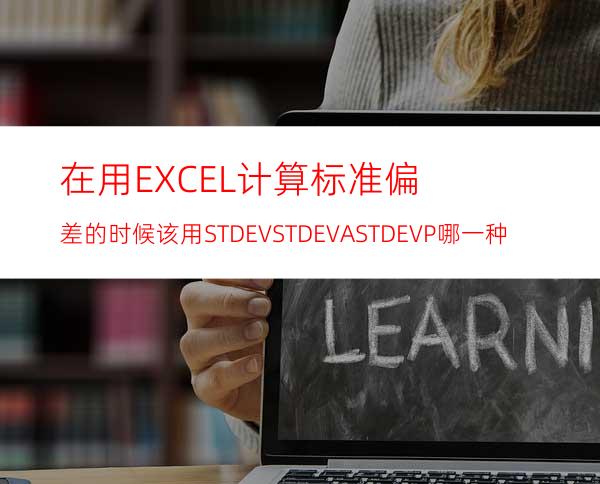 在用EXCEL计算标准偏差的时候该用STDEVSTDEVASTDEVP哪一种?