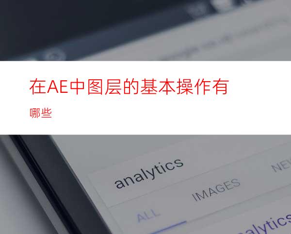 在AE中图层的基本操作有哪些