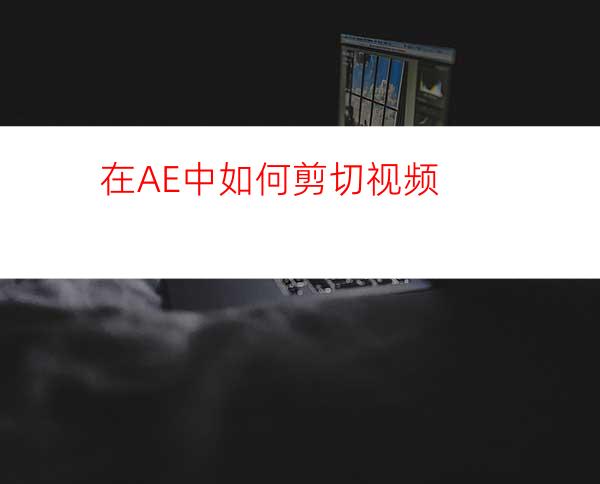 在AE中如何剪切视频