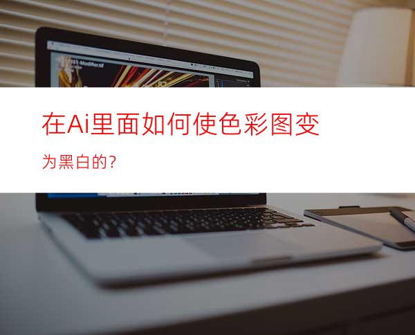 在Ai里面如何使色彩图变为黑白的？